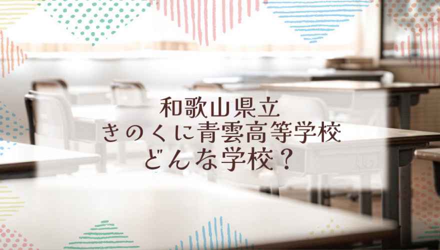 和歌山県立きのくに青雲高等学校（通信制）ってどんな学校？
