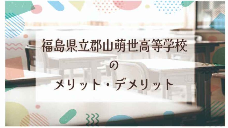 福島県立郡山萌世高等学校のメリット・デメリットは？