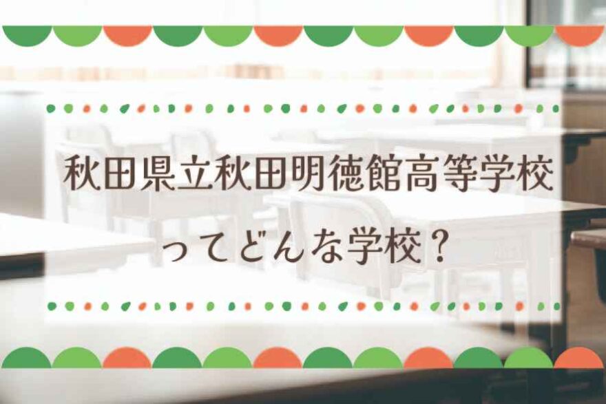 秋田県立秋田明徳館高等学校ってどんな学校？