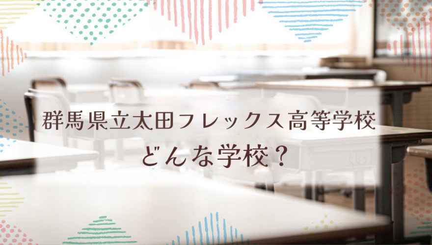 群馬県立太田フレックス高等学校ってどんな学校？