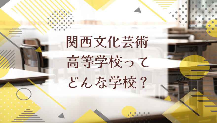関西文化芸術高等学校ってどんな学校