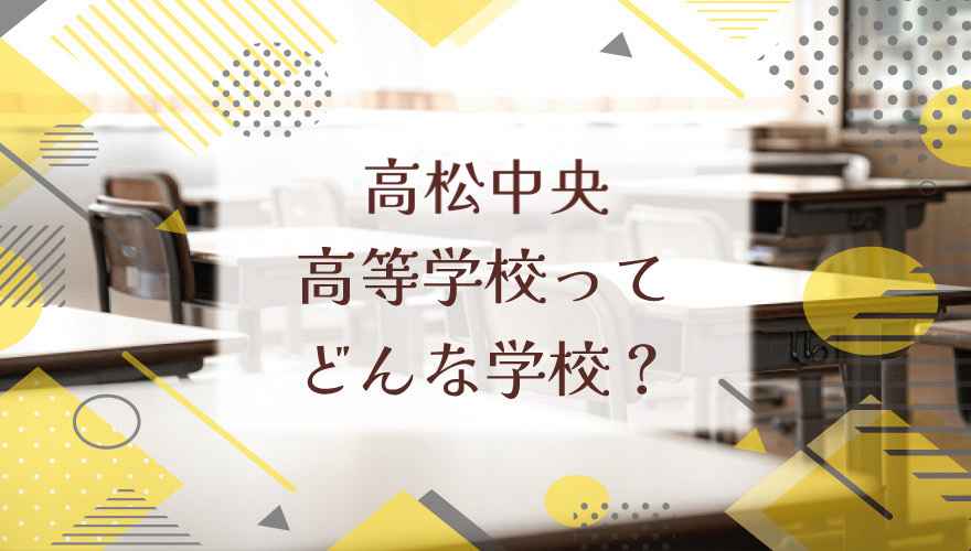 高松中央高等学校ってどんな学校？