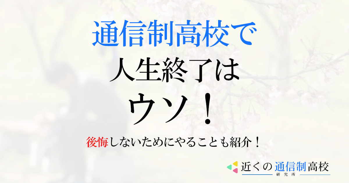 通信制高校で人生終了は嘘！後悔しないためにやることも紹介！