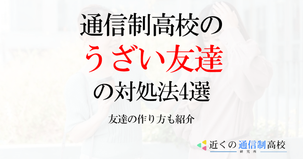 通信制高校のうざい友達の対処法4選を紹介！友達の作り方も