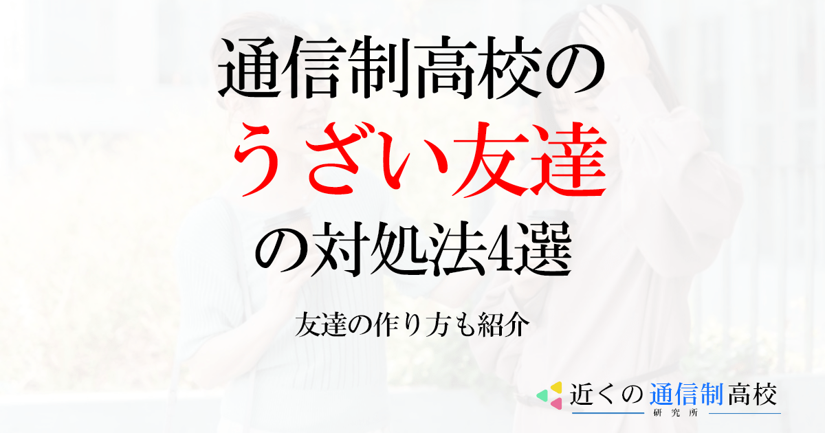 通信制高校のうざい友達の対処法4選を紹介！友達の作り方も