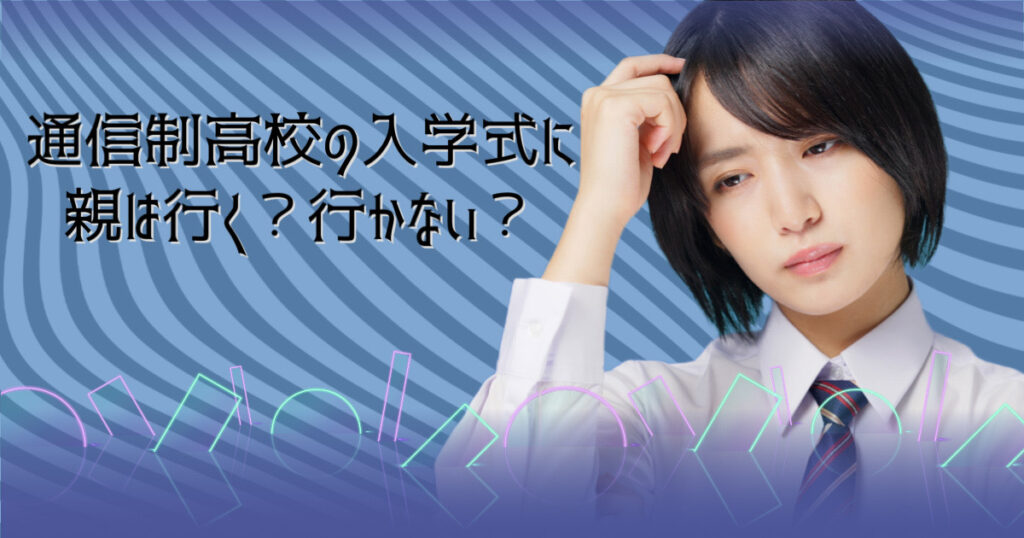 通信制高校の入学式に親は行く？行かない？
