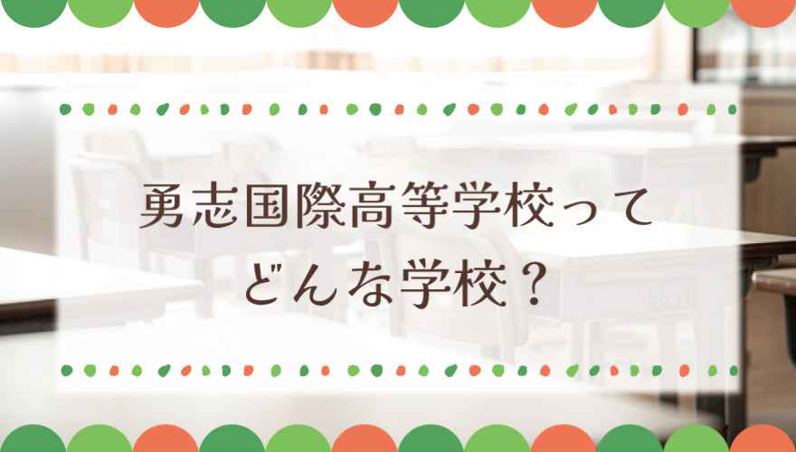 勇志国際高等学校ってどんな学校？